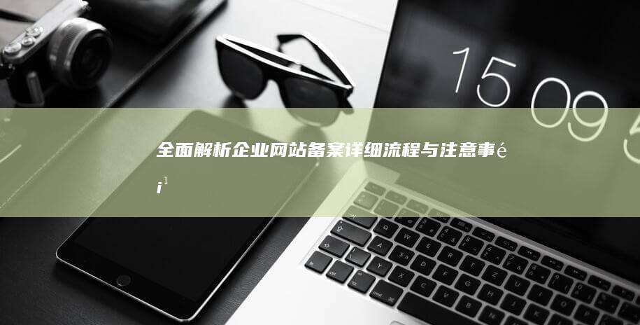 全面解析：企业网站备案详细流程与注意事项