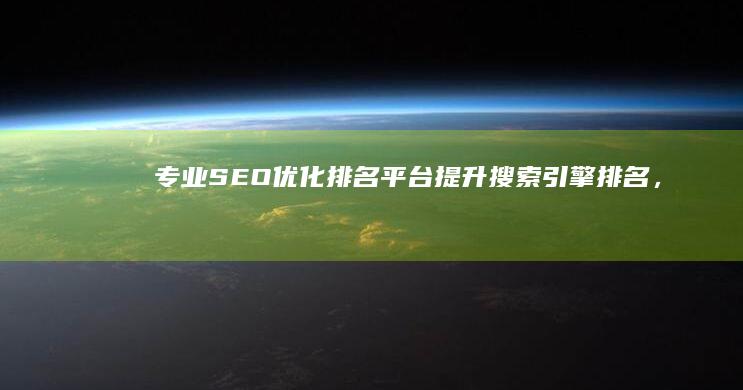 专业SEO优化排名平台：提升搜索引擎排名，打造网站流量新高